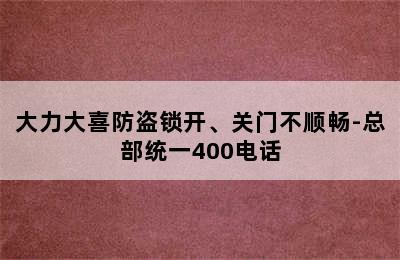 大力大喜防盗锁开、关门不顺畅-总部统一400电话