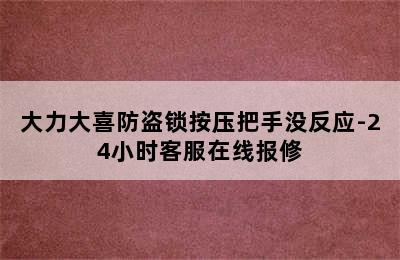 大力大喜防盗锁按压把手没反应-24小时客服在线报修