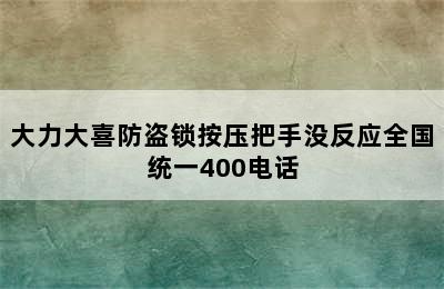 大力大喜防盗锁按压把手没反应全国统一400电话