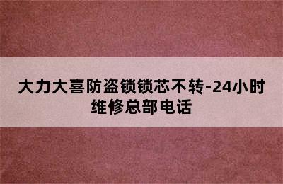 大力大喜防盗锁锁芯不转-24小时维修总部电话