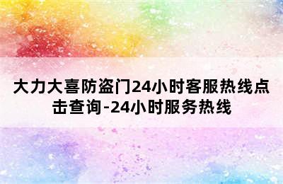 大力大喜防盗门24小时客服热线点击查询-24小时服务热线