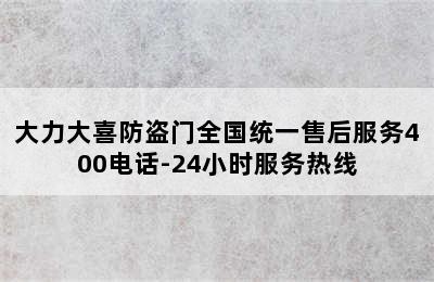 大力大喜防盗门全国统一售后服务400电话-24小时服务热线