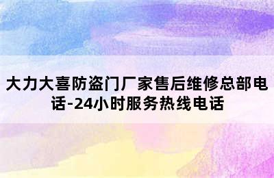 大力大喜防盗门厂家售后维修总部电话-24小时服务热线电话