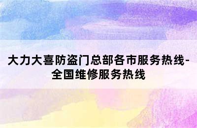 大力大喜防盗门总部各市服务热线-全国维修服务热线