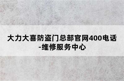 大力大喜防盗门总部官网400电话-维修服务中心