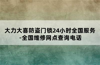 大力大喜防盗门锁24小时全国服务-全国维修网点查询电话