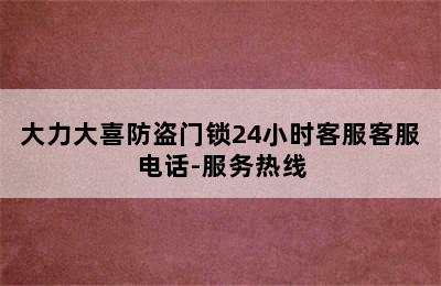 大力大喜防盗门锁24小时客服客服电话-服务热线