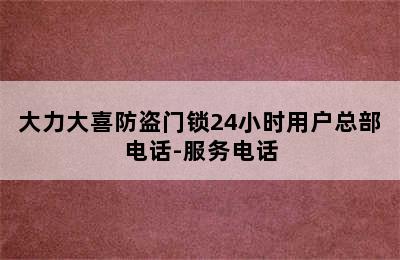 大力大喜防盗门锁24小时用户总部电话-服务电话