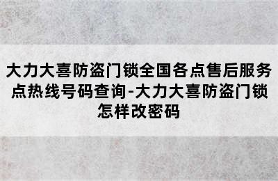 大力大喜防盗门锁全国各点售后服务点热线号码查询-大力大喜防盗门锁怎样改密码