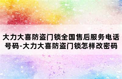 大力大喜防盗门锁全国售后服务电话号码-大力大喜防盗门锁怎样改密码