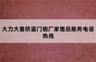 大力大喜防盗门锁厂家售后服务电话热线