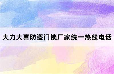 大力大喜防盗门锁厂家统一热线电话