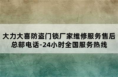 大力大喜防盗门锁厂家维修服务售后总部电话-24小时全国服务热线