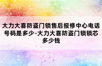 大力大喜防盗门锁售后报修中心电话号码是多少-大力大喜防盗门锁锁芯多少钱