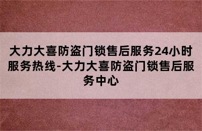 大力大喜防盗门锁售后服务24小时服务热线-大力大喜防盗门锁售后服务中心