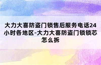 大力大喜防盗门锁售后服务电话24小时各地区-大力大喜防盗门锁锁芯怎么拆