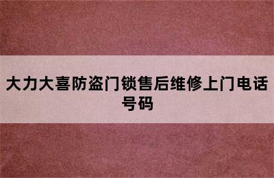 大力大喜防盗门锁售后维修上门电话号码