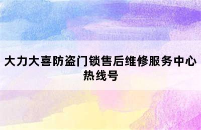 大力大喜防盗门锁售后维修服务中心热线号