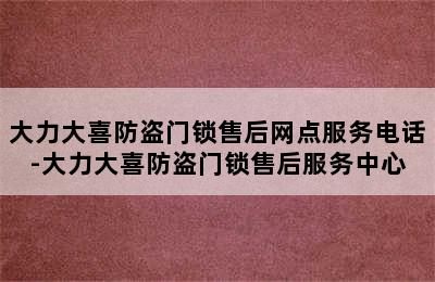 大力大喜防盗门锁售后网点服务电话-大力大喜防盗门锁售后服务中心