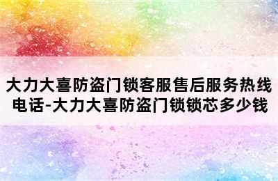 大力大喜防盗门锁客服售后服务热线电话-大力大喜防盗门锁锁芯多少钱