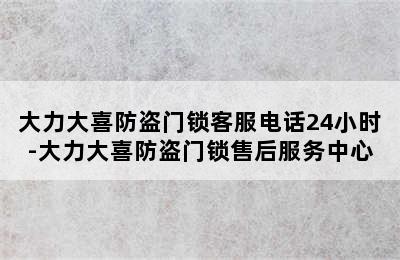 大力大喜防盗门锁客服电话24小时-大力大喜防盗门锁售后服务中心