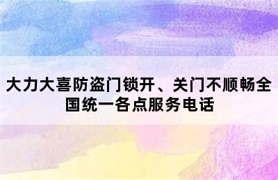 大力大喜防盗门锁开、关门不顺畅全国统一各点服务电话