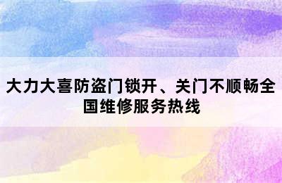 大力大喜防盗门锁开、关门不顺畅全国维修服务热线