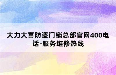 大力大喜防盗门锁总部官网400电话-服务维修热线