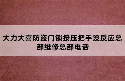 大力大喜防盗门锁按压把手没反应总部维修总部电话