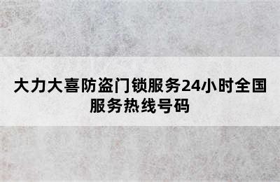 大力大喜防盗门锁服务24小时全国服务热线号码