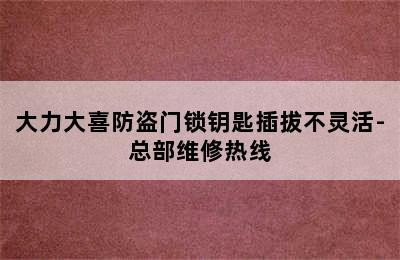 大力大喜防盗门锁钥匙插拔不灵活-总部维修热线