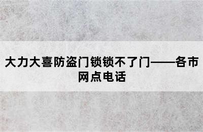 大力大喜防盗门锁锁不了门——各市网点电话