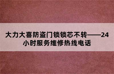 大力大喜防盗门锁锁芯不转——24小时服务维修热线电话