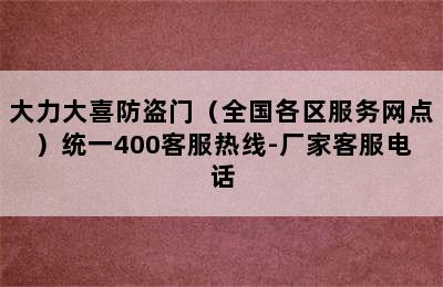 大力大喜防盗门（全国各区服务网点）统一400客服热线-厂家客服电话