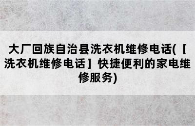 大厂回族自治县洗衣机维修电话(【洗衣机维修电话】快捷便利的家电维修服务)