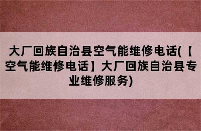 大厂回族自治县空气能维修电话(【空气能维修电话】大厂回族自治县专业维修服务)