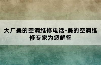 大厂美的空调维修电话-美的空调维修专家为您解答