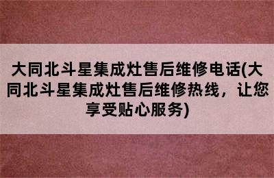 大同北斗星集成灶售后维修电话(大同北斗星集成灶售后维修热线，让您享受贴心服务)