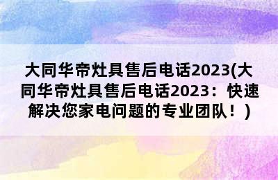 大同华帝灶具售后电话2023(大同华帝灶具售后电话2023：快速解决您家电问题的专业团队！)