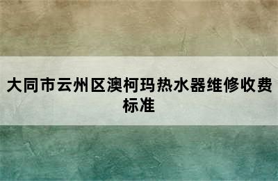 大同市云州区澳柯玛热水器维修收费标准