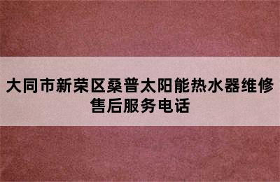 大同市新荣区桑普太阳能热水器维修售后服务电话