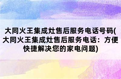 大同火王集成灶售后服务电话号码(大同火王集成灶售后服务电话：方便快捷解决您的家电问题)