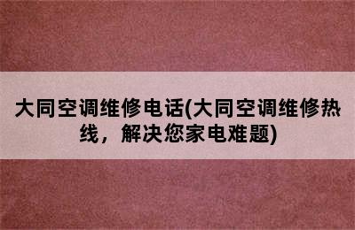 大同空调维修电话(大同空调维修热线，解决您家电难题)