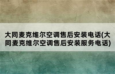 大同麦克维尔空调售后安装电话(大同麦克维尔空调售后安装服务电话)