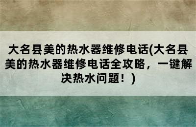 大名县美的热水器维修电话(大名县美的热水器维修电话全攻略，一键解决热水问题！)