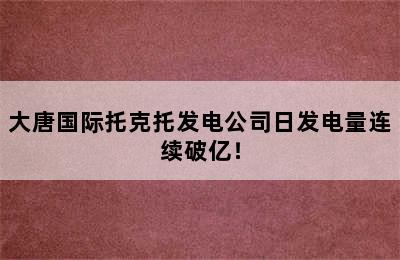 大唐国际托克托发电公司日发电量连续破亿！