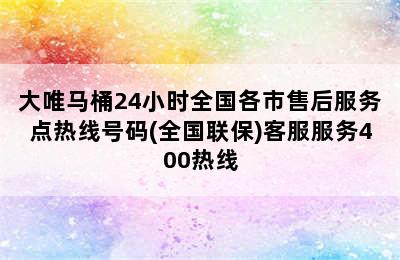 大唯马桶24小时全国各市售后服务点热线号码(全国联保)客服服务400热线