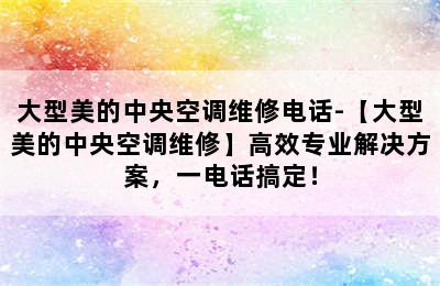 大型美的中央空调维修电话-【大型美的中央空调维修】高效专业解决方案，一电话搞定！