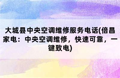 大城县中央空调维修服务电话(倍昌家电：中央空调维修，快速可靠，一键致电)