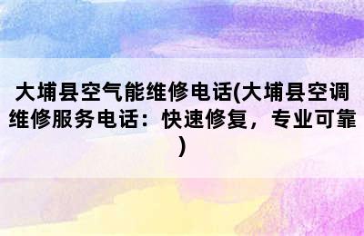 大埔县空气能维修电话(大埔县空调维修服务电话：快速修复，专业可靠)